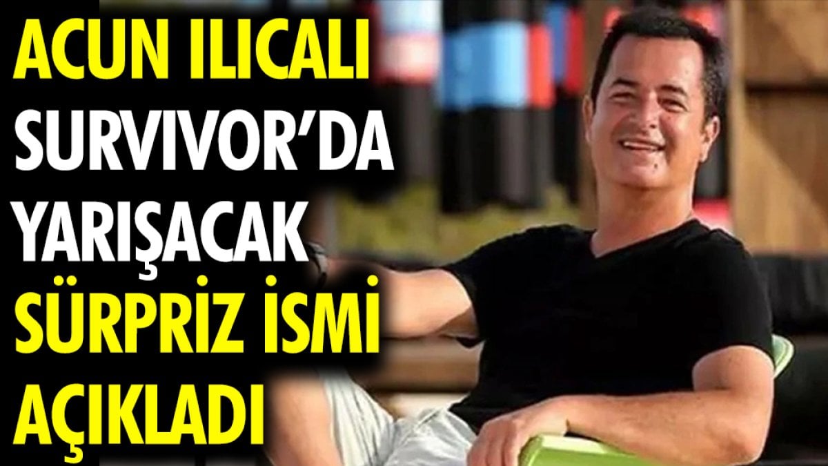 Acun Ilıcalı Survivor’da yarışacak sürpriz ismi açıkladı