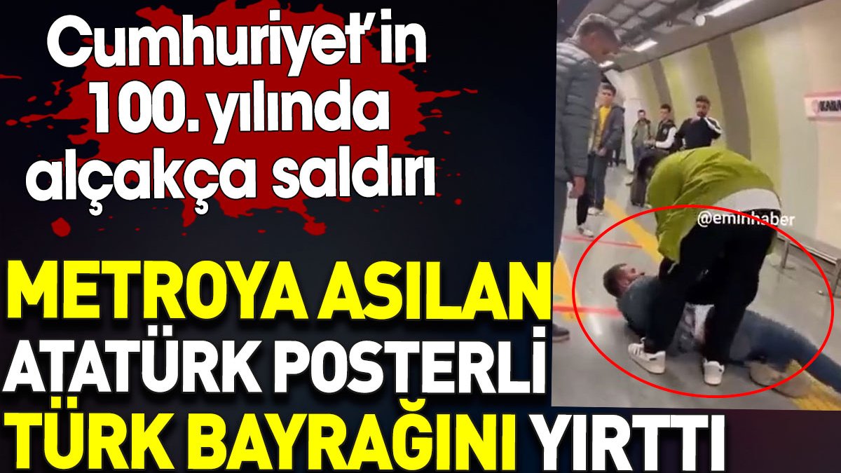 Metroya asılan Atatürk posterli Türk bayrağını yırttı. Cumhuriyet’in 100. yılında alçakça saldırı