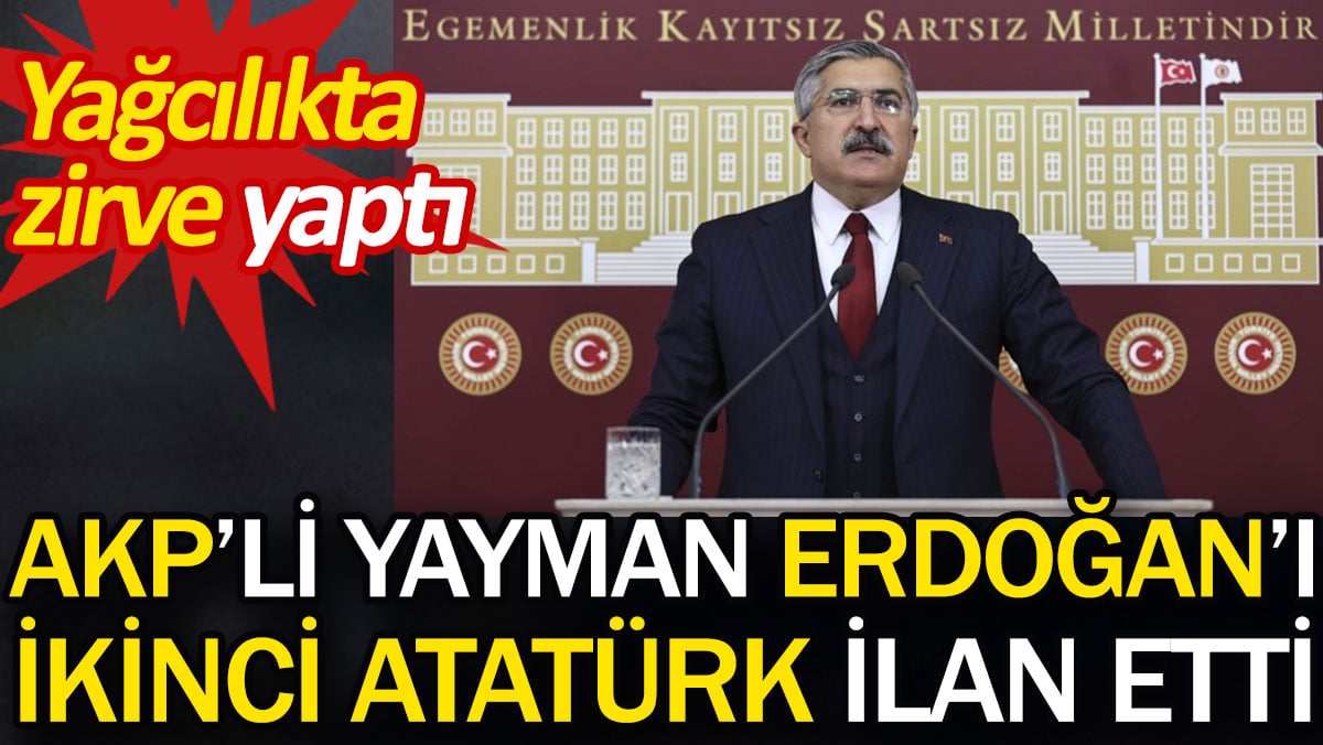 AKP'li Yayman Erdoğan'ı ikinci Atatürk ilan etti. Yağcılıkta zirve yaptı