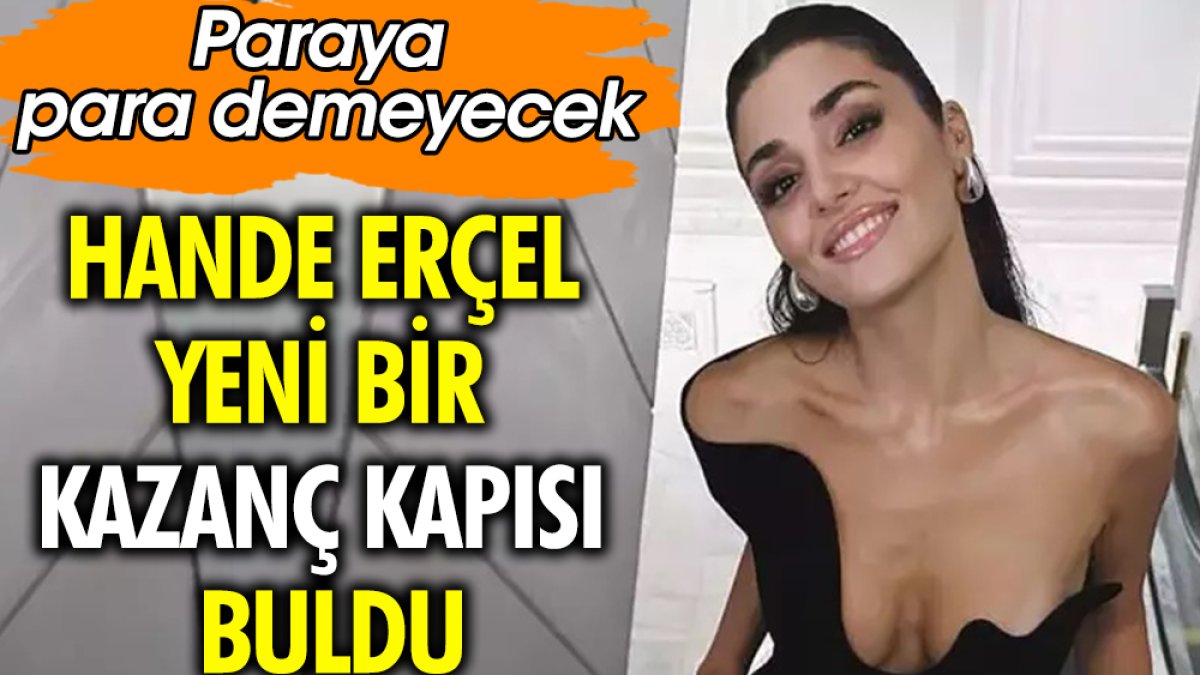 Hande Erçel yeni bir kazanç kapısı buldu. Paraya para demeyecek