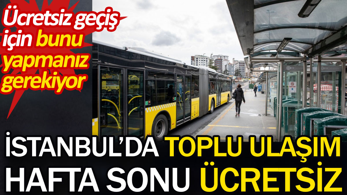 İstanbul'da toplu ulaşım hafta sonu ücretsiz. Ücretsiz geçiş için bunu yapmanız gerekiyor