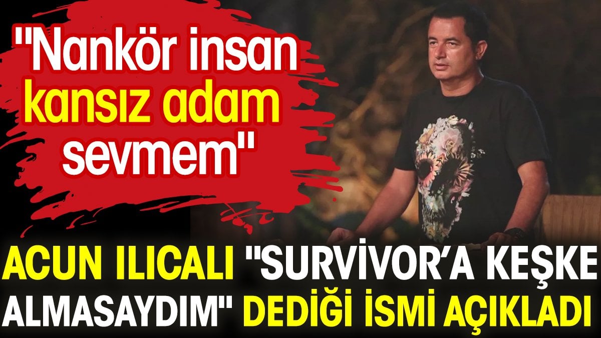 Acun Ilıcalı "Survivor’a keşke almasaydım" dediği ismi açıkladı. "Nankör insan, kansız adam sevmem"