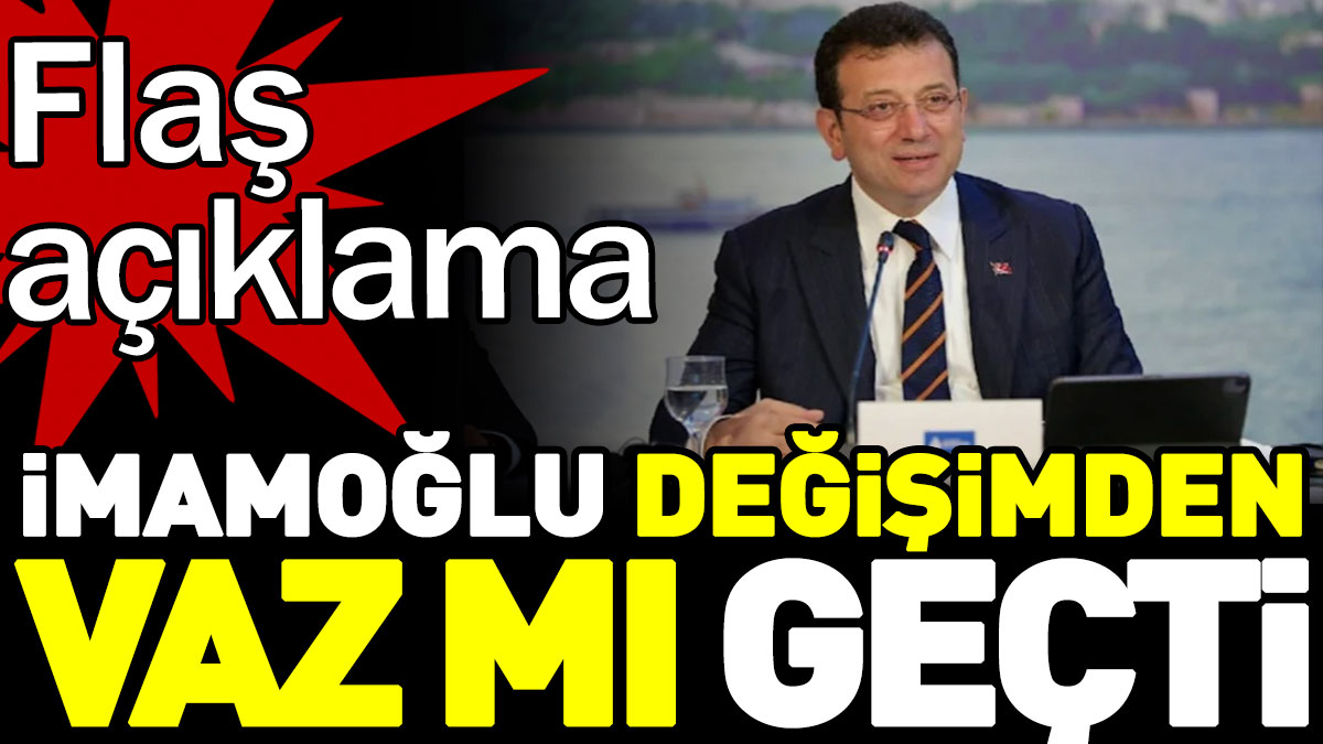 İmamoğlu değişimden vaz mı geçti? Flaş açıklama