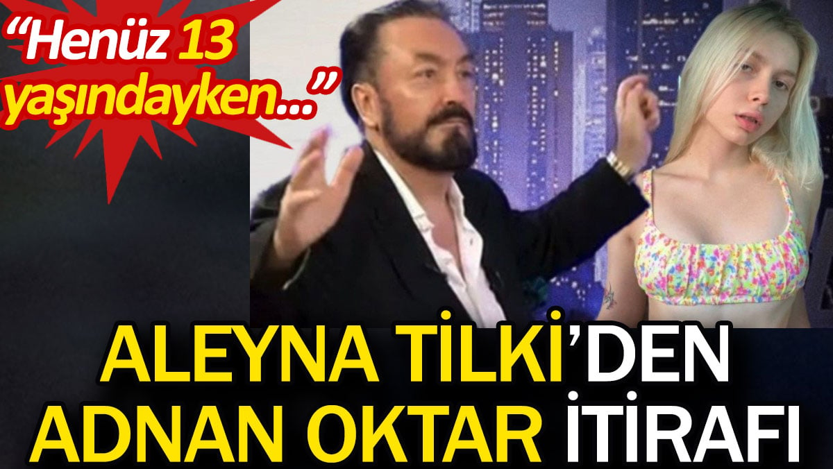 Aleyna Tilki’den Adnan Oktar itirafı. 'Henüz 13 yaşındayken...'