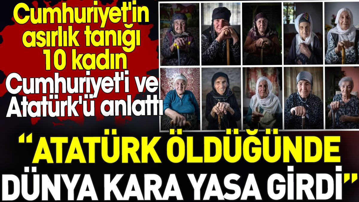 Cumhuriyet'in asırlık tanığı 10 kadın  Cumhuriyet'i ve Atatürk'ü anlattı