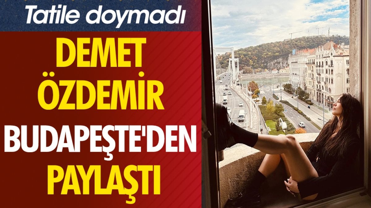 Demet Özdemir Budapeşte'den paylaştı. Tatile doymadı