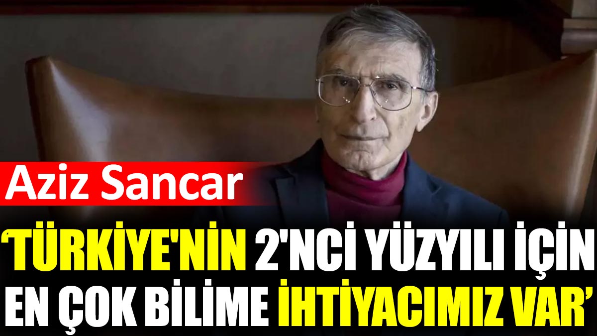Aziz Sancar: Türkiye'nin 2'nci yüzyılı için en çok bilime ihtiyacımız var