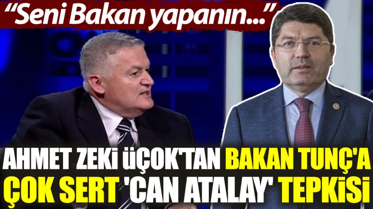 Ahmet Zeki Üçok'tan, Bakan Tunç'a çok sert 'Can Atalay' tepkisi: Seni Bakan yapanın...