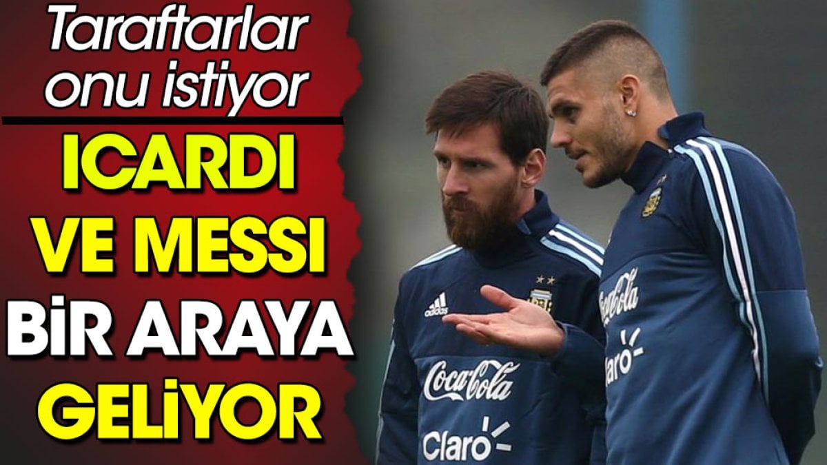 Icardi ve Messi bir araya geliyor