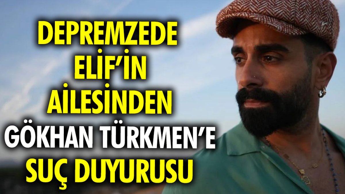 Depremzede Elif’in ailesinden Gökhan Türkmen’e suç duyurusu