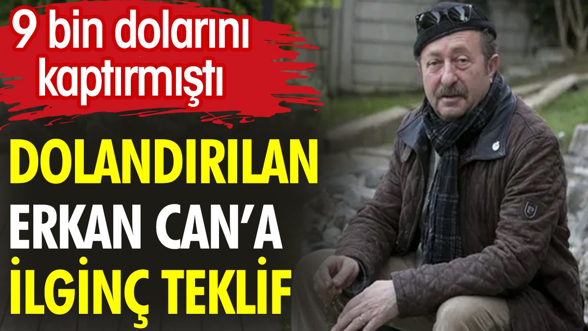 Dolandırılan Erkan Can'a ilginç teklif. 9 bin dolarını kaptırmıştı