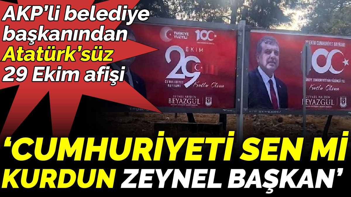 AKP’li belediye başkanından Atatürk ’süz 29 Ekim afişi ‘Cumhuriyeti sen mi kurdun Zeynel Başkan’