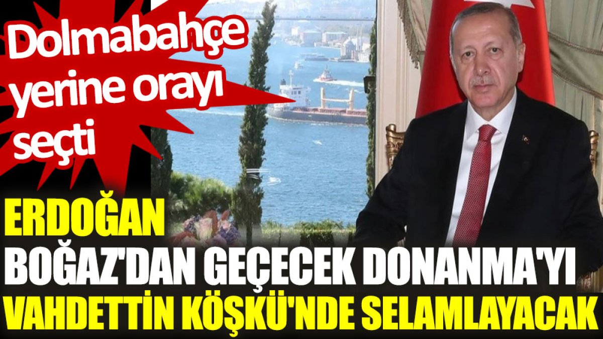 Erdoğan, Boğaz'dan geçecek Donanma'yı Vahdettin Köşkü'nde selamlayacak