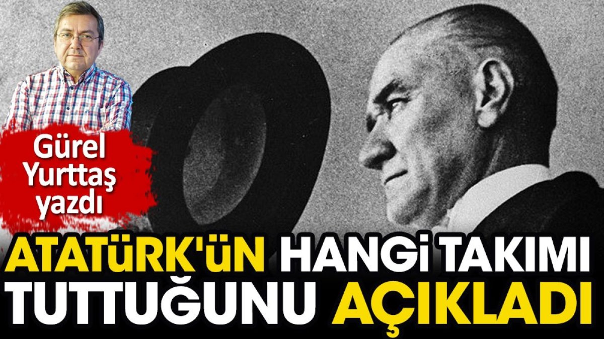 Atatürk hangi takımı tutardı? Gürel Yurttaş yazdı