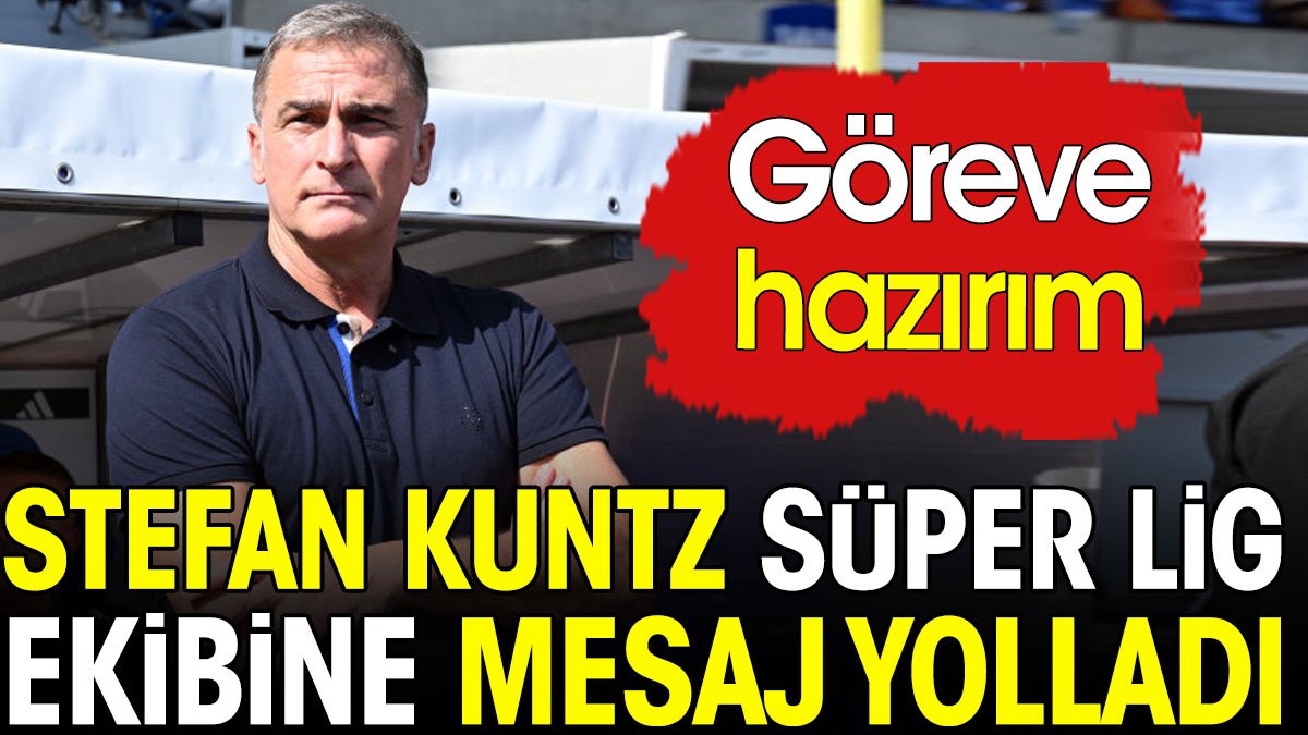 Stefan Kunz'dan Süper Lig ekibine mesaj: Göreve hazırım