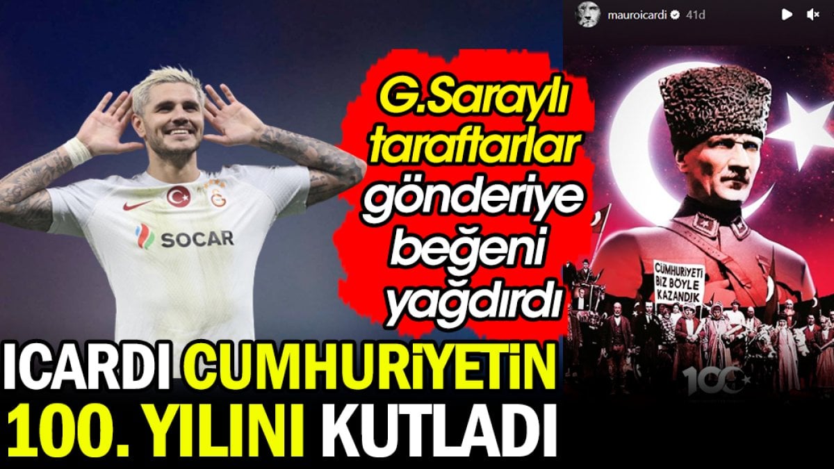 Mauro Icardi Cumhuriyetin 100. yılını kutladı. Galatasaraylı taraftarlar beğeni yağdırdı