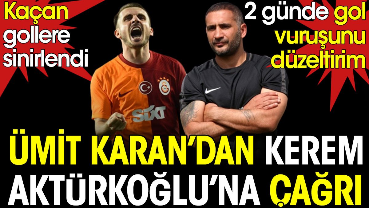 Ümit Karan'dan Kerem Aktürkoğlu'na ilginç çağrı: 2 günde gol vuruşunu düzeltirim