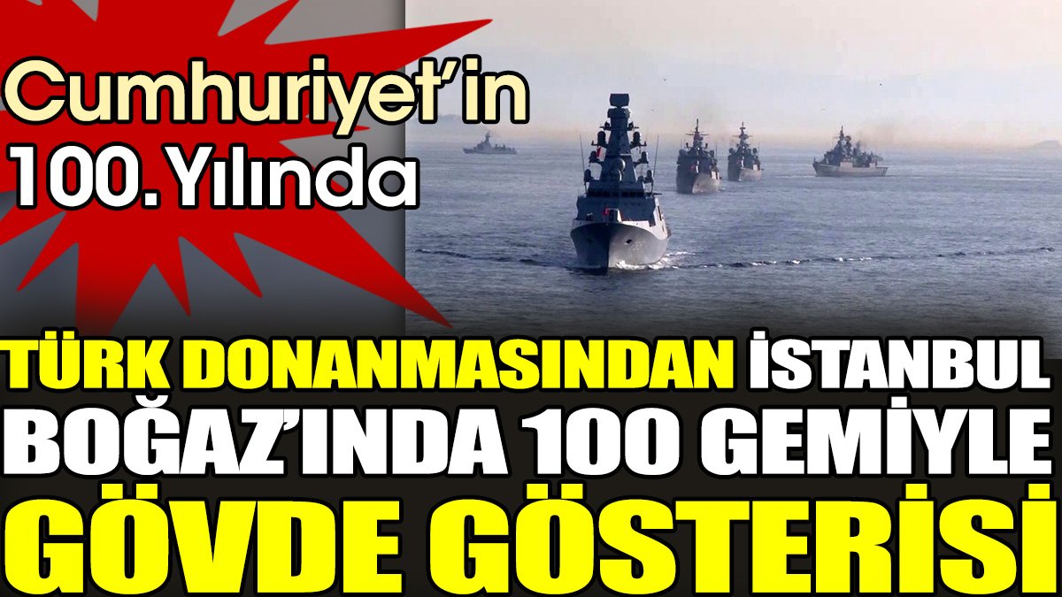 Cumhuriyetin 100. Yılında. Türk donanmasından İstanbul Boğaz’ında 100 gemiyle gövde gösterisi