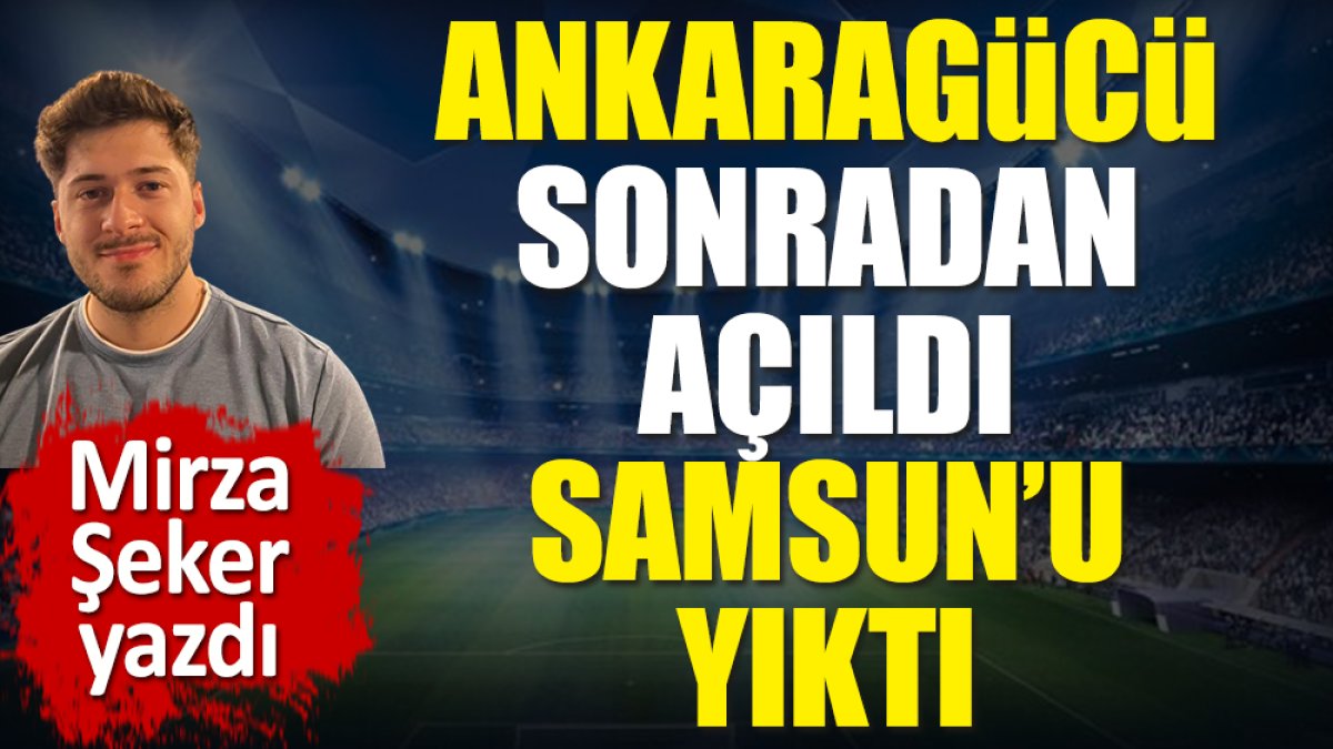 Ankaragücü sonradan açıldı, Samsunspor'u yıktı. Mirza Şeker yazdı