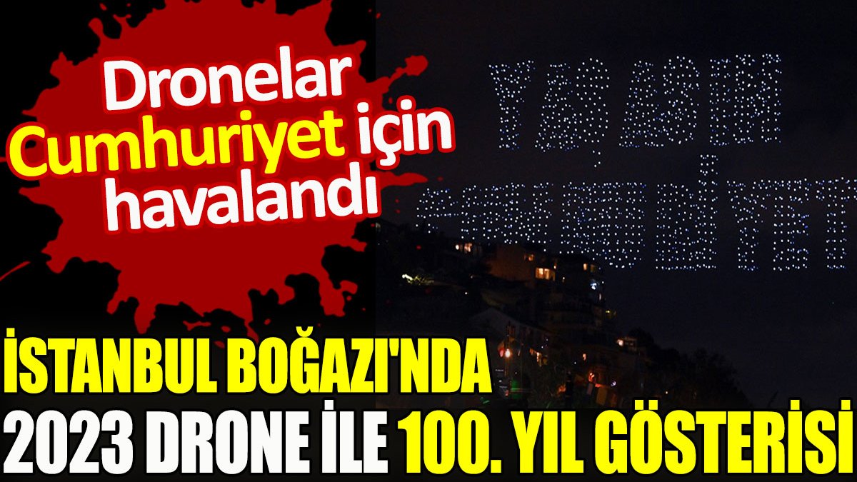 İstanbul Boğazı'nda 2023 drone ile 100. yıl gösterisi. Dronelar Cumhuriyet için havalandı