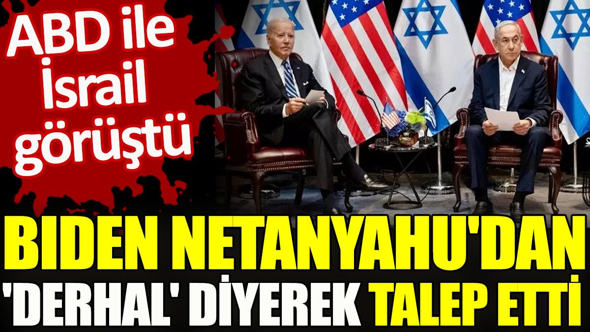 ABD ile İsrail görüştü. Biden Netanyahu'dan 'derhal' diyerek talep etti