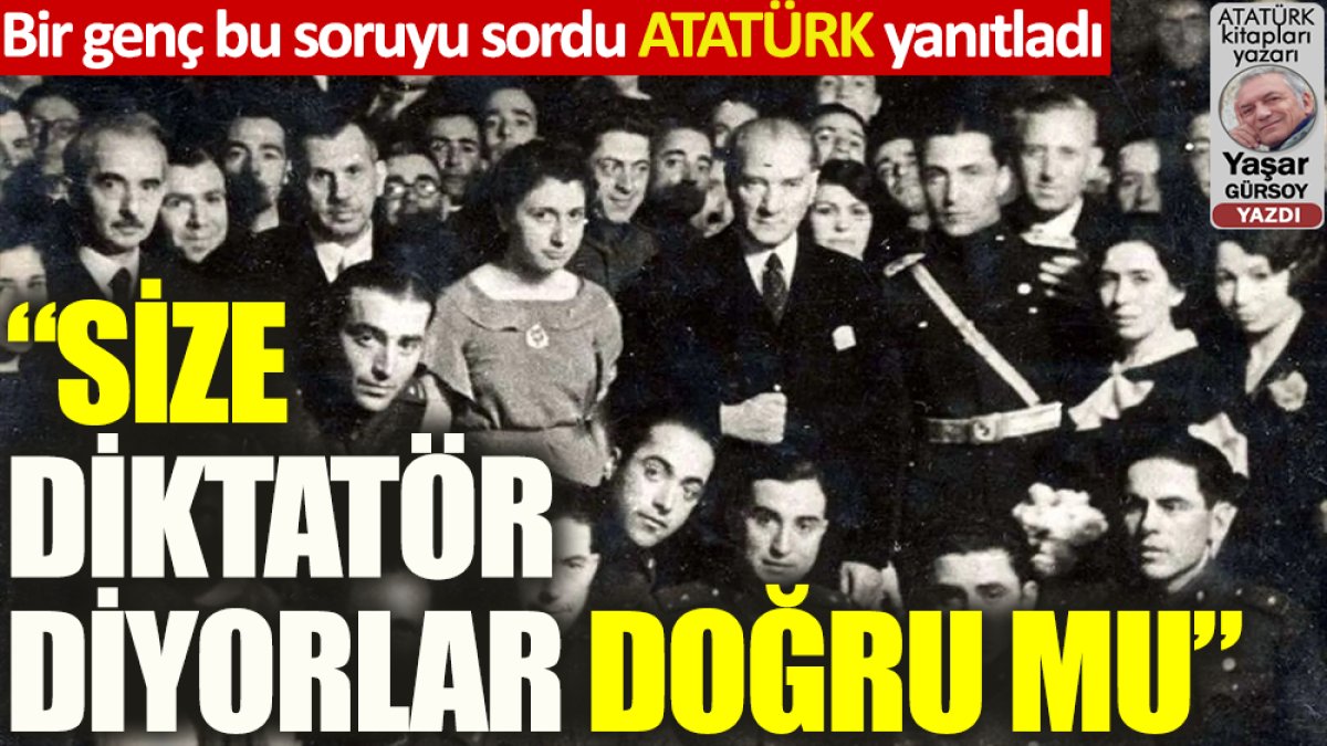 Atatürk bir gencin sorduğu “...diktatör müsünüz?” sorusuna nasıl yanıt verdi?