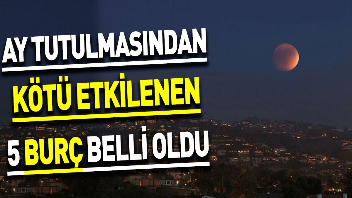 Ay tutulmasından kötü etkilenen 5 burç belli oldu