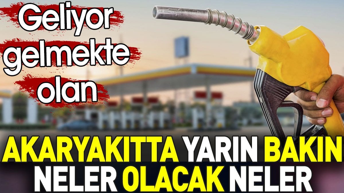 Akaryakıtta yarın bakın neler olacak neler. Geliyor gelmekte olan