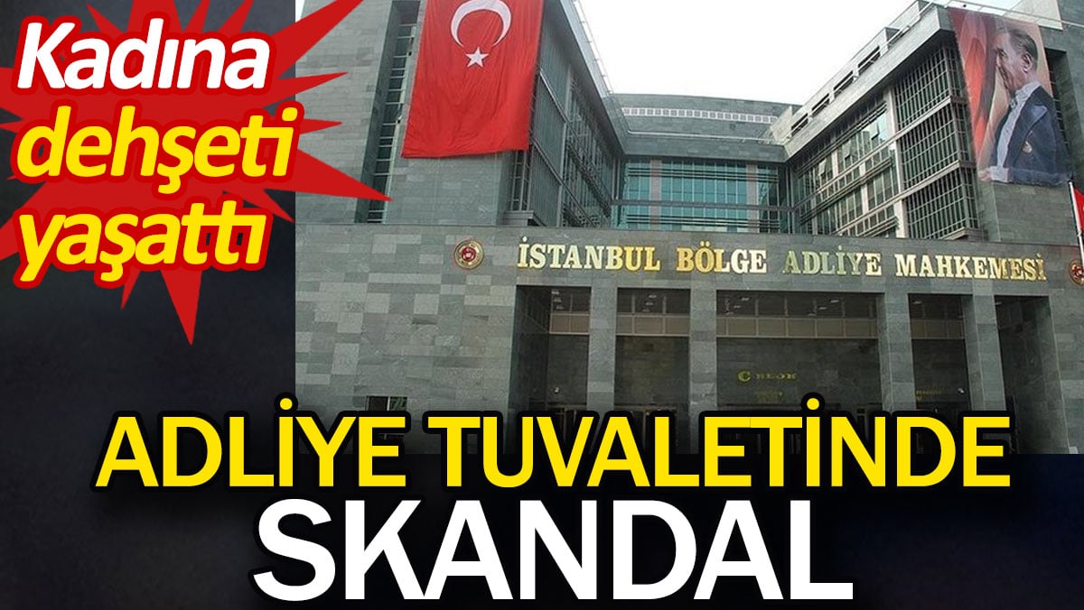 Adliye tuvaletinde skandal. Kadına dehşeti yaşattı