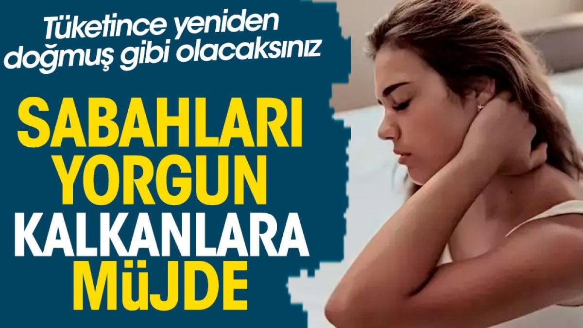 Sabahları yorgun kalkanlara müjde. Tüketince yeniden doğmuş gibi olacaksınız