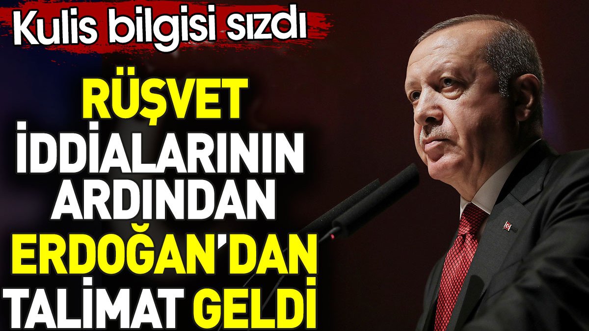 Erdoğan’dan rüşvet iddialarıyla ilgili talimat geldi. Kulis bilgisi sızdı