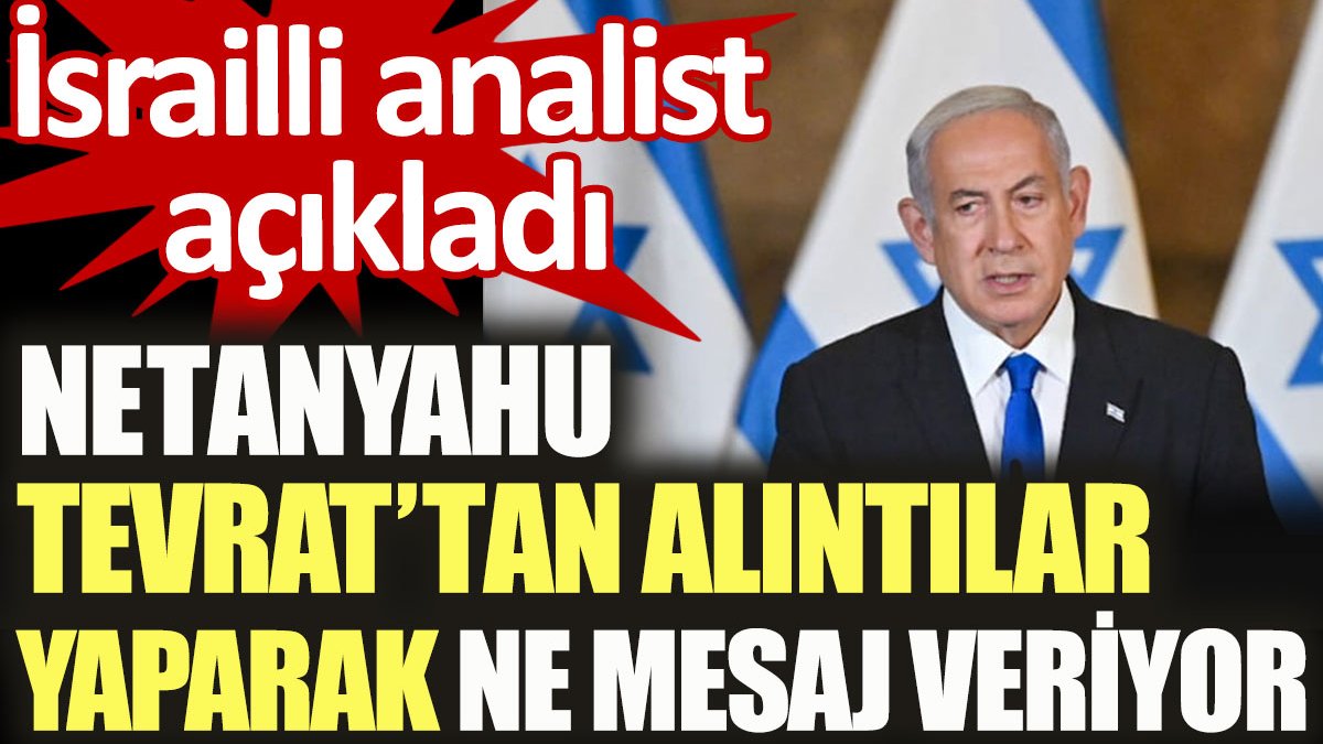 Netanyahu Tevrat'tan alıntılar yaparak ne mesaj veriyor. İsrailli analist açıkladı