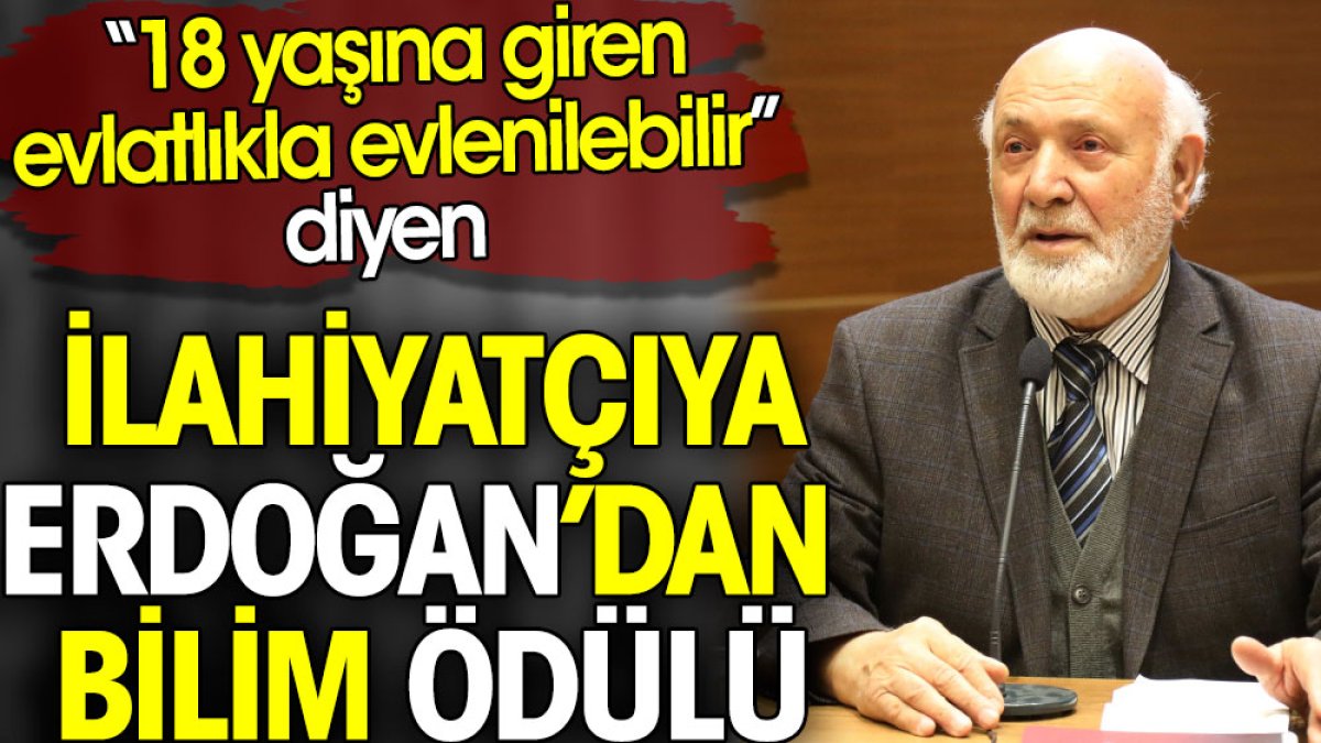 18 yaşında giren evlatlıkla evlenilebilir diyen ilahiyatçıya Erdoğan’dan bilim ödülü