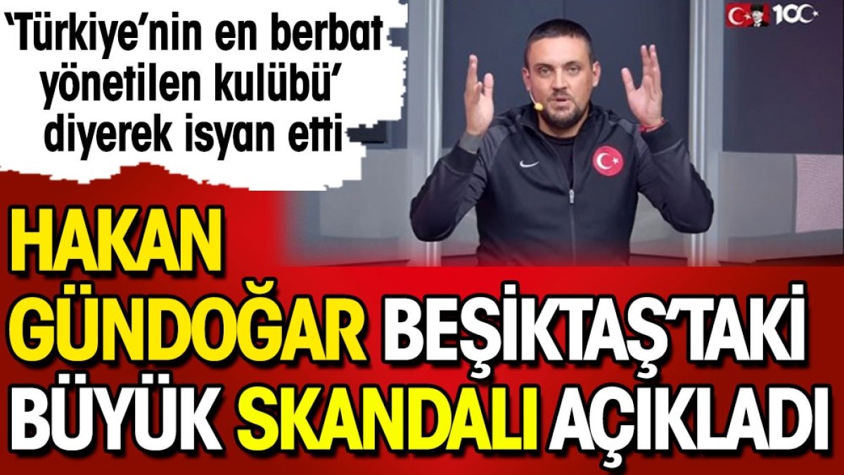 Beşiktaş'taki büyük skandalı Hakan Gündoğar açıkladı: Türkiye'nin en kötü yönetilen kulübü