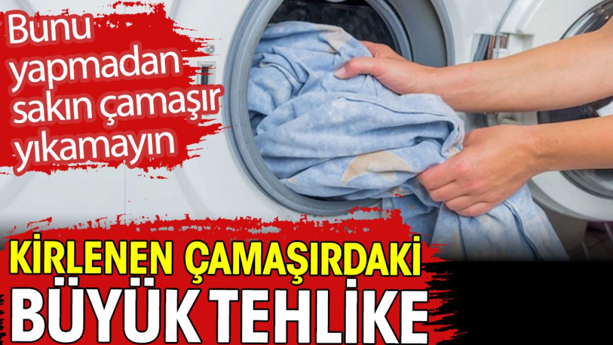 Kirlenen çamaşırlardaki büyük tehlike. Bunu yapmadan sakın çamaşır yıkamayın