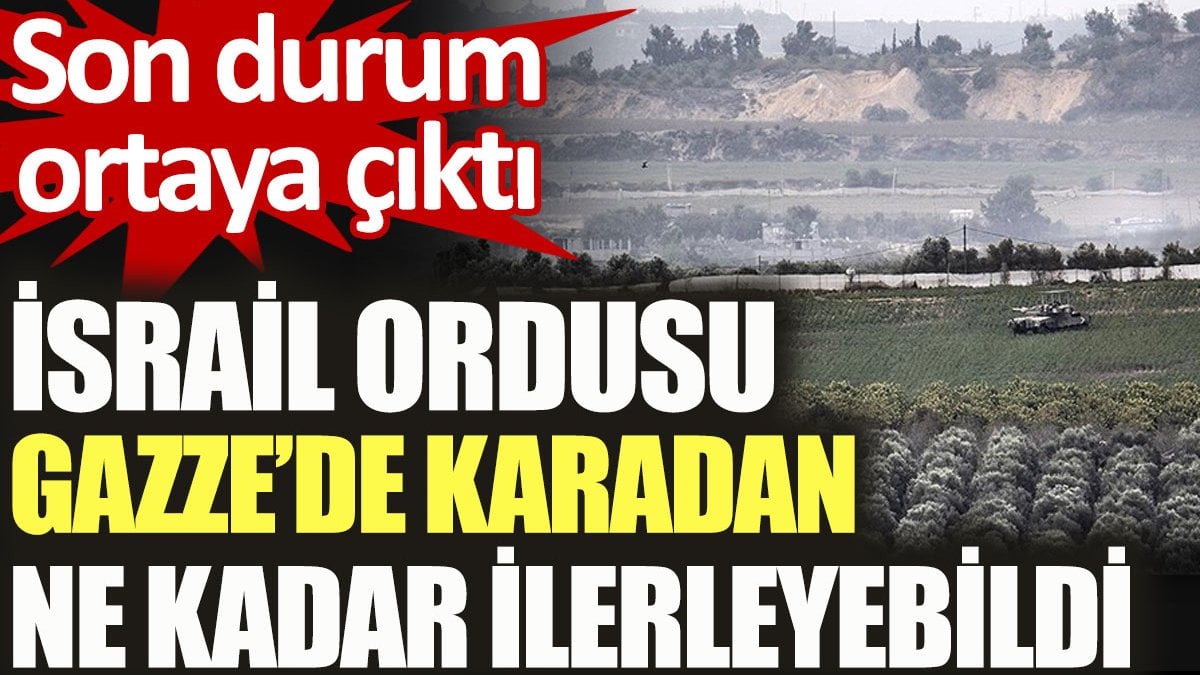 İsrail ordusu Gazze’de karadan ne kadar ilerleyebildi?