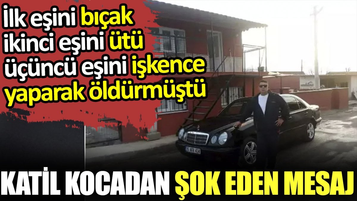 İlk eşini bıçak, ikinci eşini ütü, üçüncü eşini işkenceyle öldüren kocadan şok mesaj