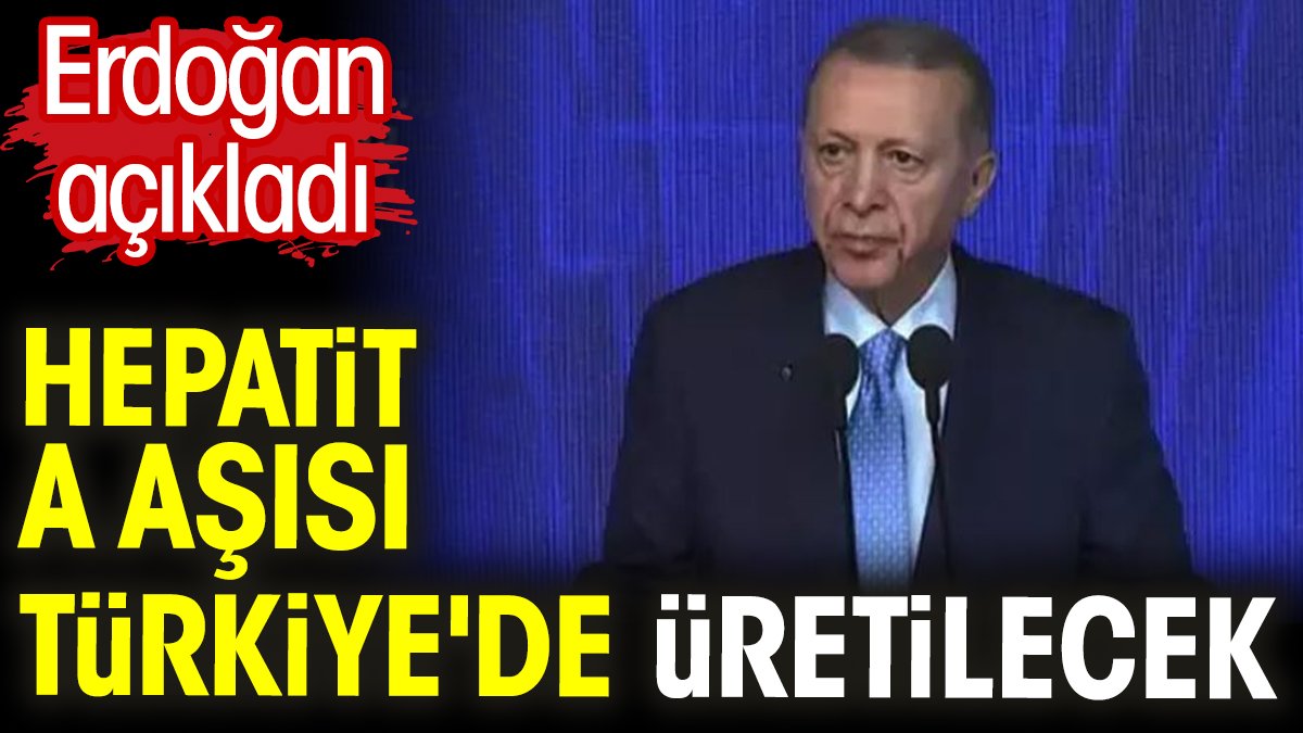 Erdoğan açıkladı. Hepatit A aşısı Türkiye'de üretilecek