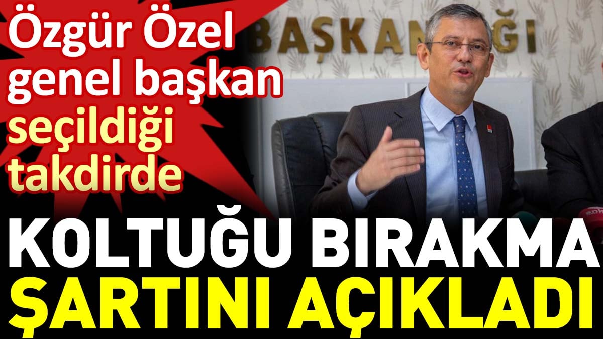 Özgür Özel genel başkan seçildiği takdirde koltuğu bırakma şartını açıkladı