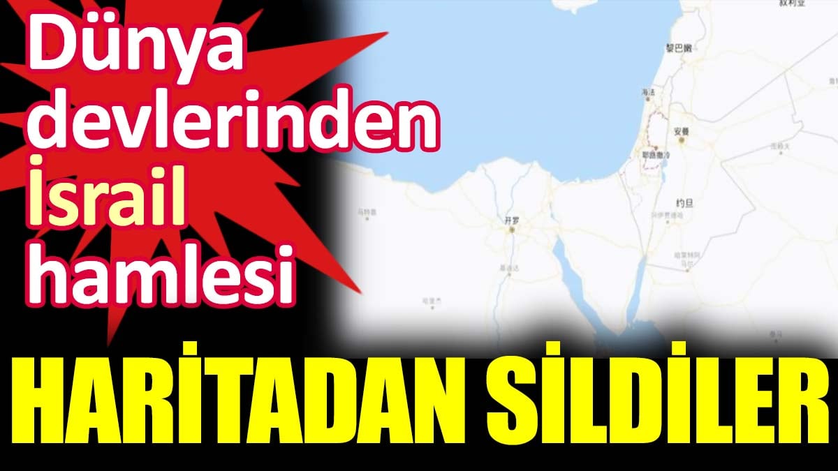 Dünya devlerinden İsrail hamlesi. Haritadan sildiler