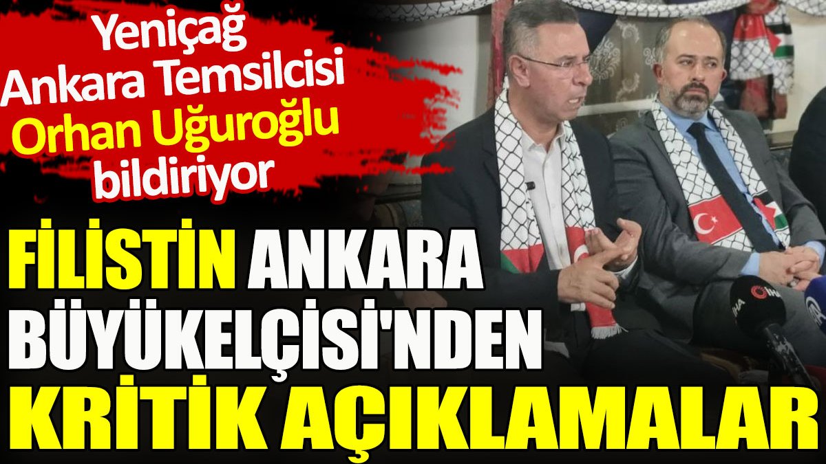 Yeniçağ Ankara Temsilcisi Orhan Uğuroğlu bildiriyor. Filistin Ankara Büyükelçisi’nden kritik açıklama