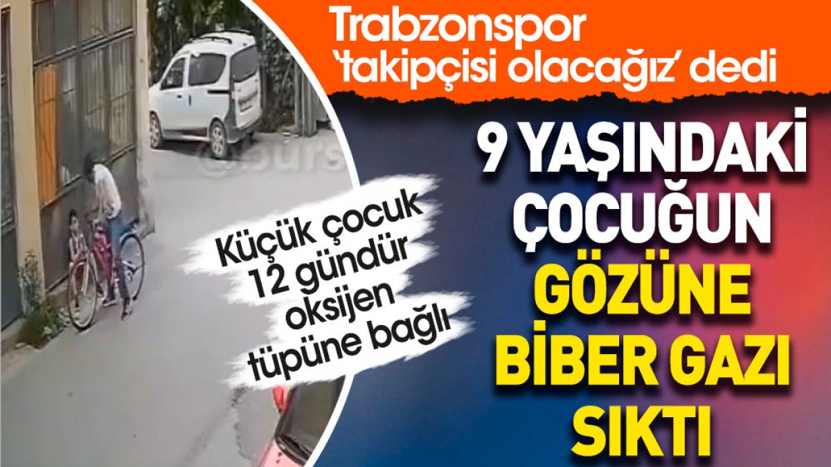 9 yaşındaki çocuğun gözüne biber gazı sıktı. Trabzonspor  ‘takipçisi olacağız’ dedi