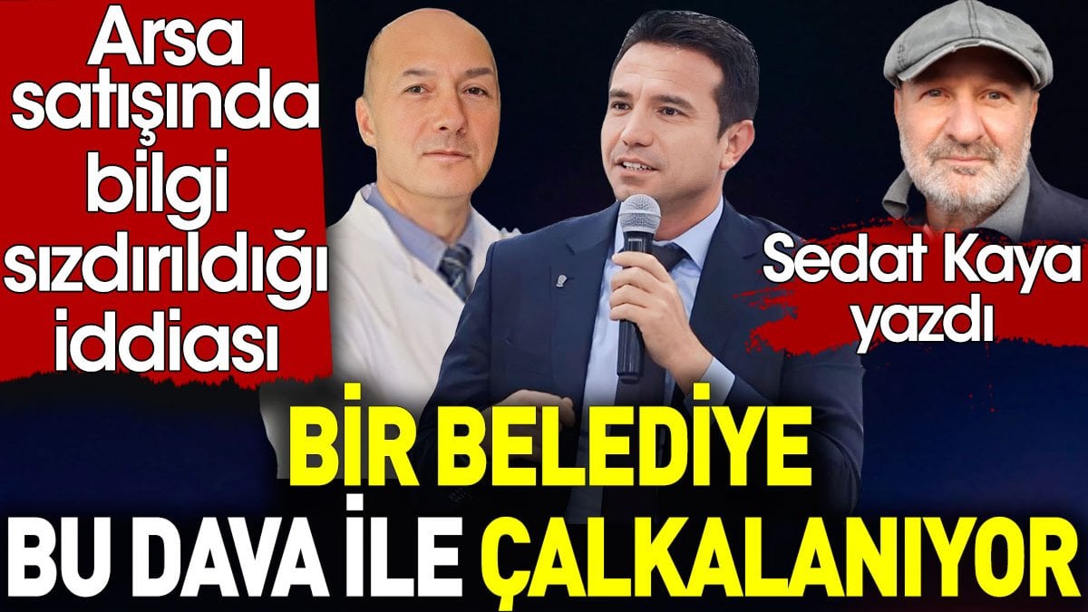 Bir belediye bu dava ile çalkalanıyor. Arsa satışında bilgi sızdırıldığı iddiası