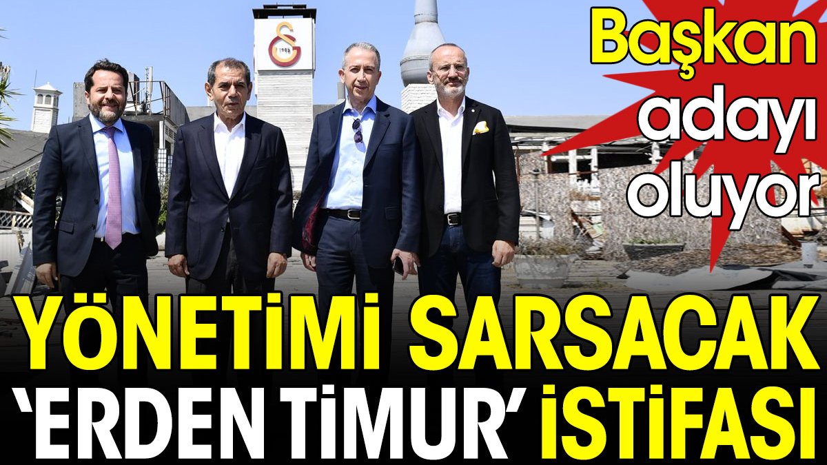 Galatasaray'da yönetimi sarsacak 'Erden Timur' istifası. Başkan adayı oluyor