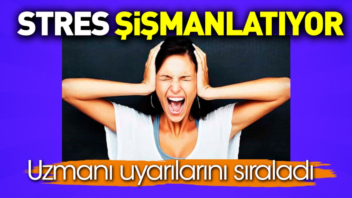 Uzmanı uyarılarını sıraladı. Stres şişmanlatıyor