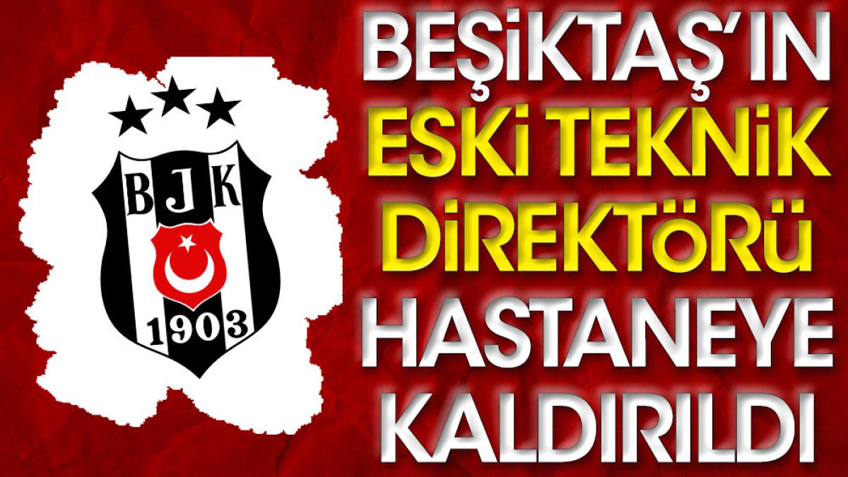 Beşiktaş'ın eski teknik direktörü hastaneye kaldırıldı. Kulüpten açıklama geldi
