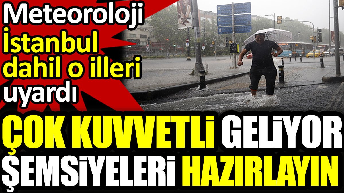 Meteoroloji İstanbul dahil o illeri uyardı. Çok kuvvetli geliyor, şemsiyeleri hazırlayın