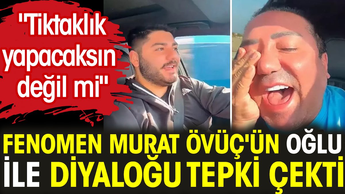 Fenomen Murat Övüç'ün oğluyla diyaloğu tepki çekti. "Tiktaklık yapacaksın değil mi"