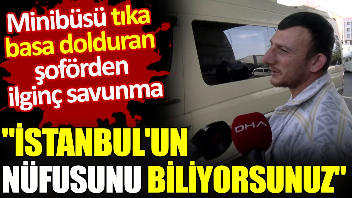 Minibüsü tıka basa dolduran şoförden ilginç savunma “İstanbul’un nüfusunu biliyorsunuz”
