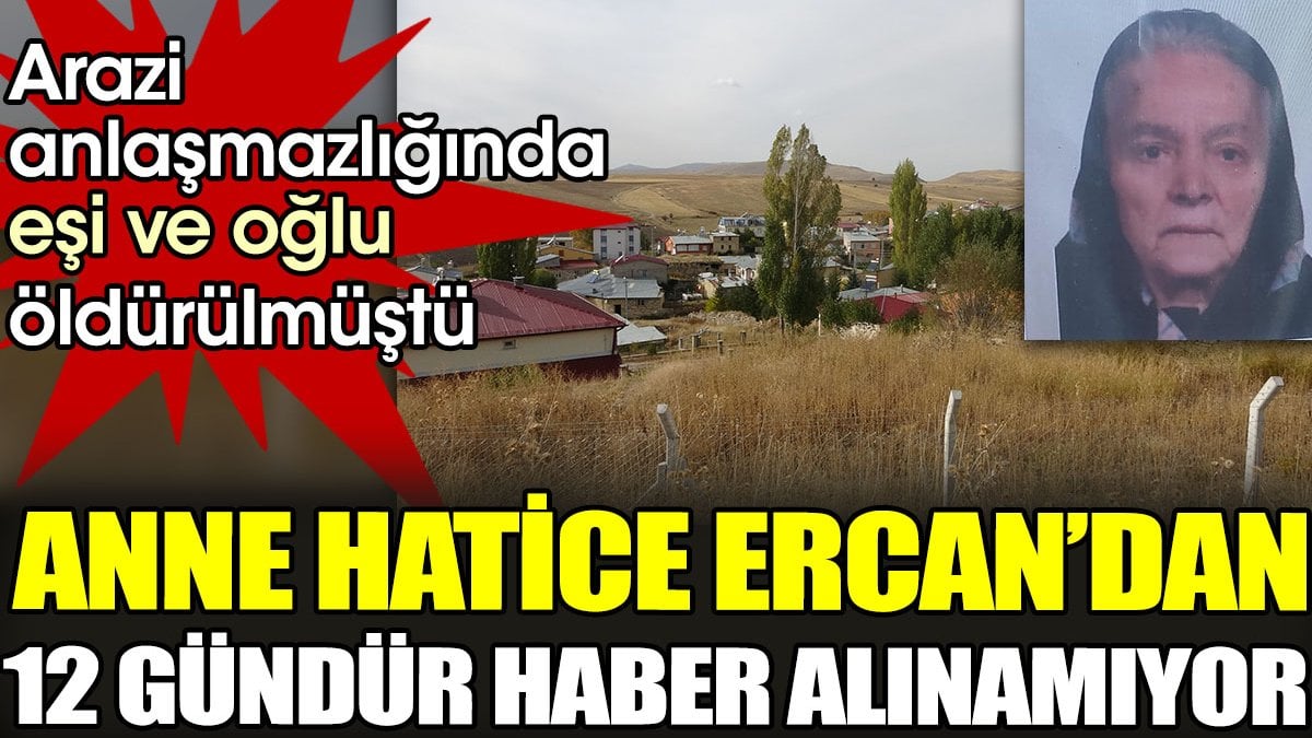 Arazi anlaşmazlığında eşi ve oğlu öldürülmüştü. Anne Hatice Ercan’dan 12 gündür haber alınamıyor